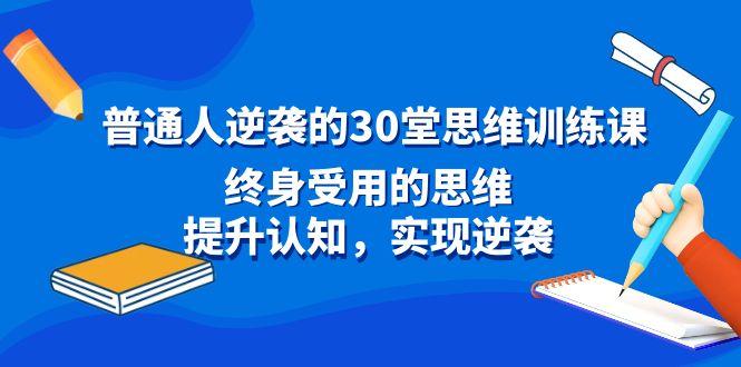 普通人逆袭的30堂思维训练课，终身受用的思维，提升认知，实现逆袭-禾谷轻创网