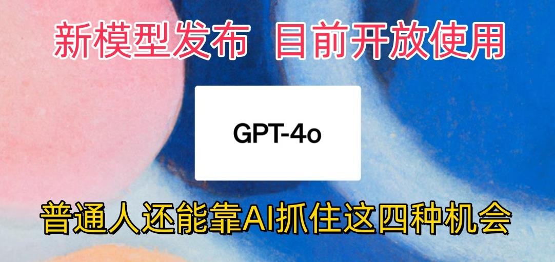 最强模型ChatGPT-4omni震撼发布，目前开放使用，普通人可以利用AI抓住的四…-禾谷轻创网