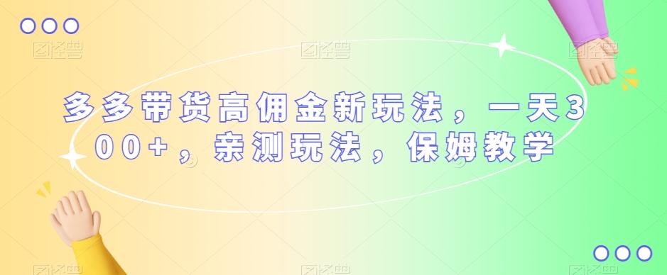 多多带货高佣金新玩法，一天300+，亲测玩法，保姆教学-禾谷轻创网