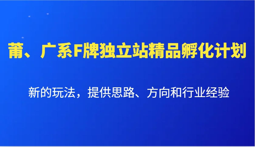 莆、广系F牌独立站精品孵化计划，新的玩法，提供思路、方向和行业经验-禾谷轻创网