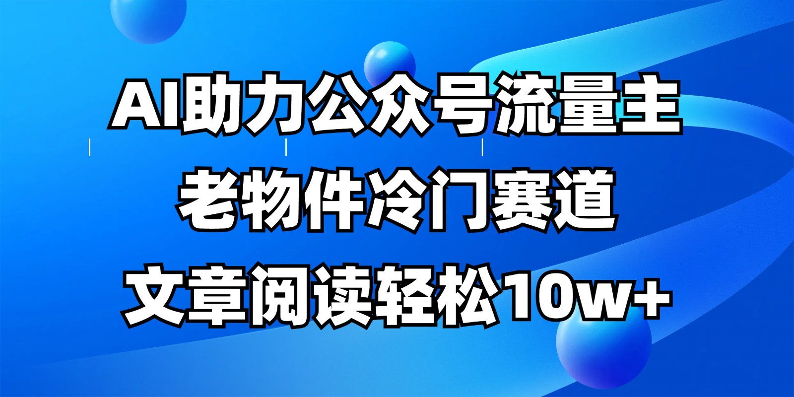 公众号流量主冷门赛道，AI助力，文章阅读轻松10w+，全流程详细教程-禾谷轻创网