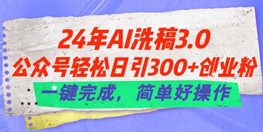 24年Ai洗稿3.0，公众号轻松日引300+创业粉，一键完成，简单好操作-禾谷轻创网
