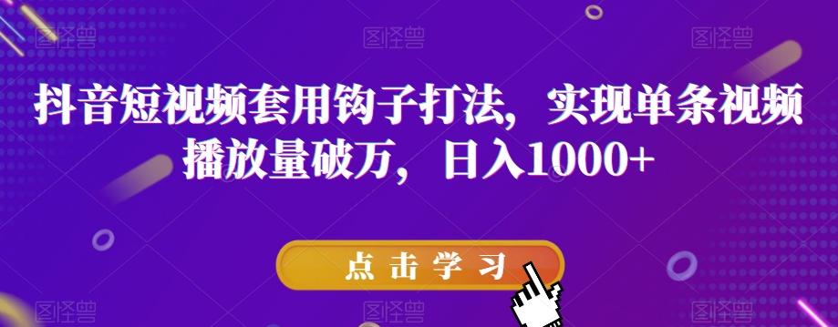 抖音短视频套用钩子打法，实现单条视频播放量破万，日入1000+【揭秘】-禾谷轻创网
