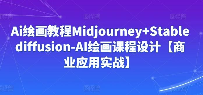 Ai绘画教程Midjourney+Stablediffusion-AI绘画课程设计【商业应用实战】-禾谷轻创网