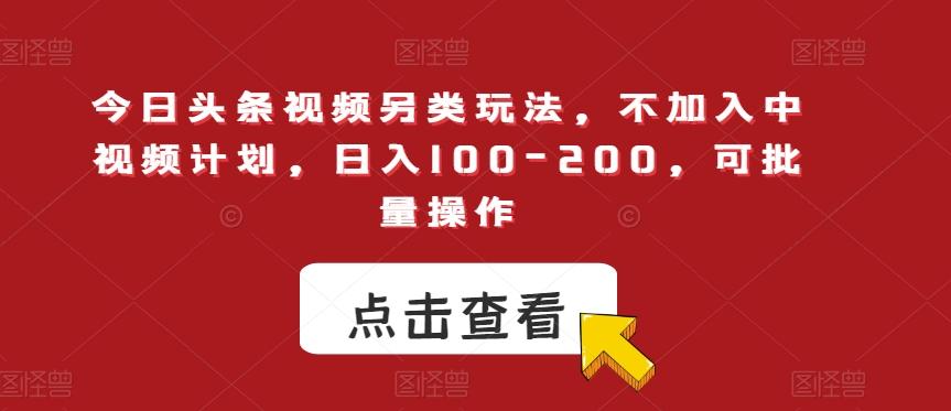 今日头条视频另类玩法，不加入中视频计划，日入100-200，可批量操作【揭秘】-禾谷轻创网