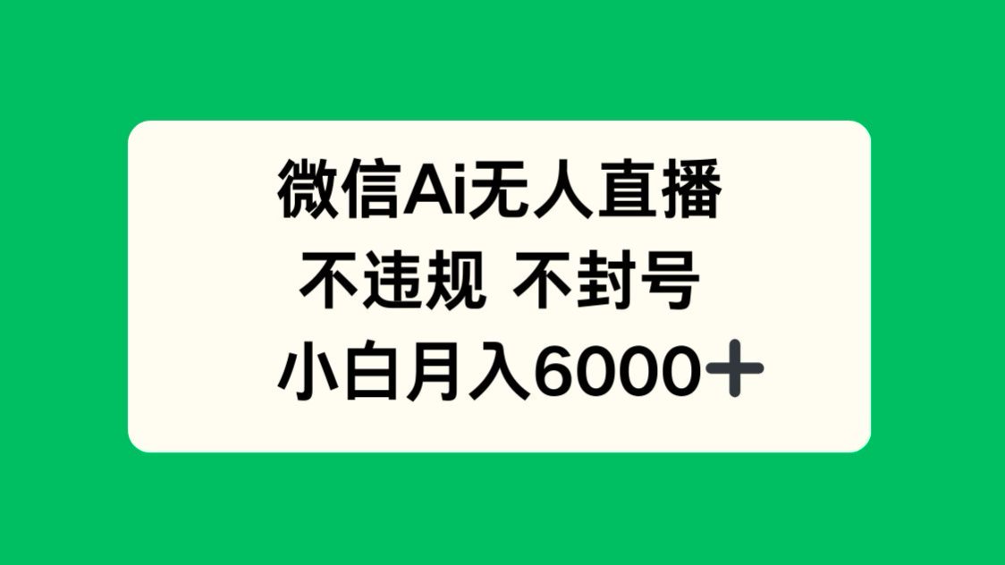微信AI无人直播，不违规 不封号 ，小白月入6000+-禾谷轻创网