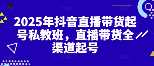 2025年抖音直播带货起号私教班，直播带货全渠道起号-禾谷轻创网