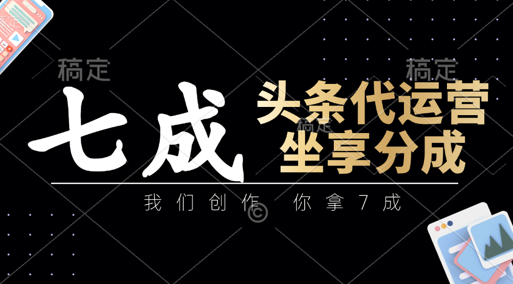 头条代运营：我们创作，你拿7成，简单操作，坐享分成-禾谷轻创网