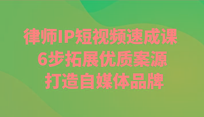 律师IP短视频速成课 6步拓展优质案源 打造自媒体品牌-禾谷轻创网