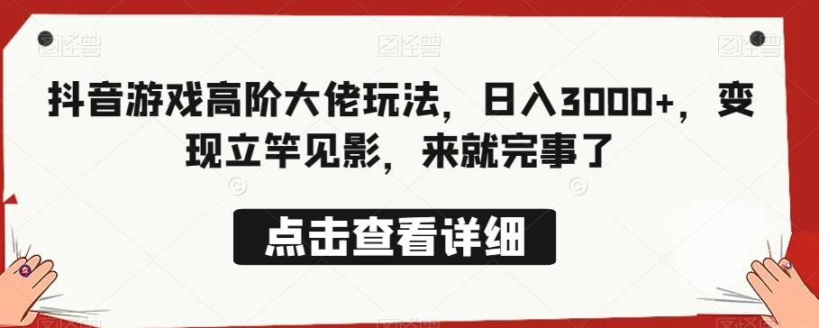抖音游戏高阶大佬玩法，日入3000+，变现立竿见影，来就完事了-禾谷轻创网