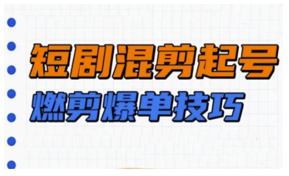 短剧实操教学，短剧混剪起号燃剪爆单技巧-禾谷轻创网