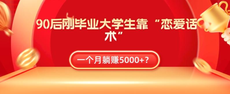 90后刚毕业大学生靠“恋爱话术”，一个月躺赚5000+？-禾谷轻创网