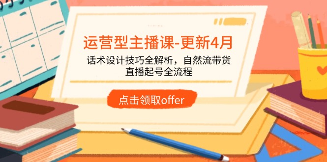 运营型主播课-更新4月，话术设计技巧全解析，自然流带货，直播起号全流程-禾谷轻创网