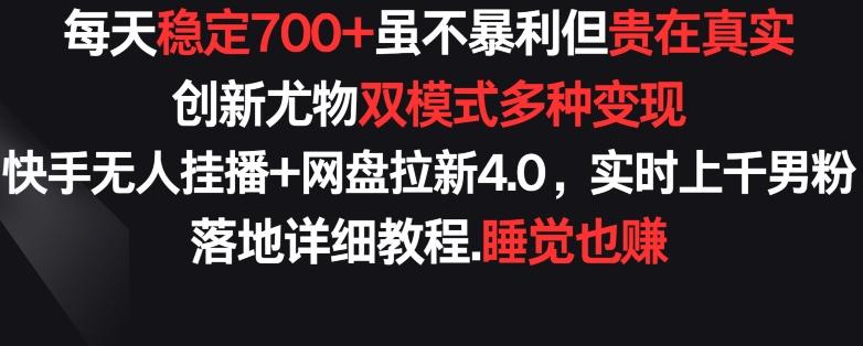 每天稳定700+，收益不高但贵在真实，创新尤物双模式多渠种变现，快手无人挂播+网盘拉新4.0【揭秘】-禾谷轻创网