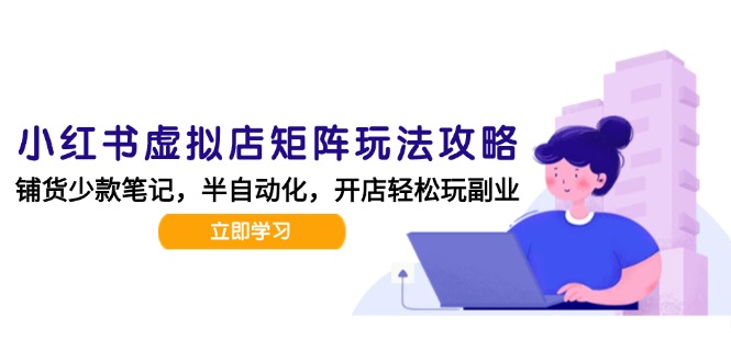 小红书虚拟店矩阵玩法-更新，AI批量制作笔记，半自动化运营日发20笔记攻略-禾谷轻创网