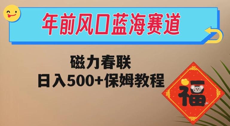 年前风口蓝海赛道，磁力春联，日入500+保姆教程-禾谷轻创网