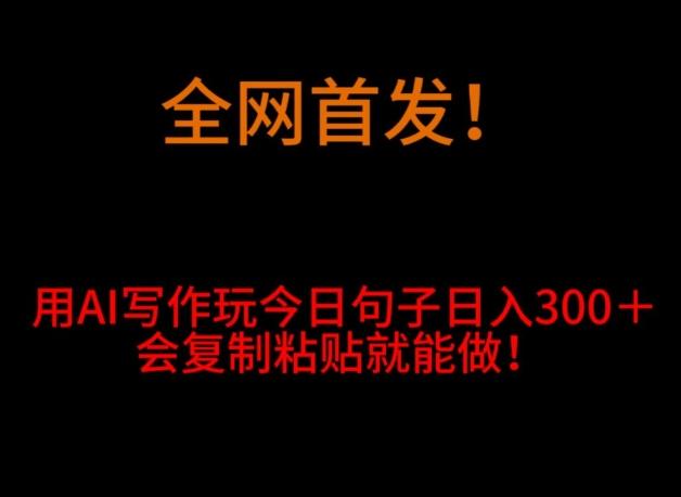 全网首发！用AI写作玩今日句子‌日入300＋，会复制粘贴就能做！-禾谷轻创网