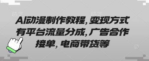 AI动漫制作教程，变现方式有平台流量分成，广告合作接单，电商带货等-禾谷轻创网