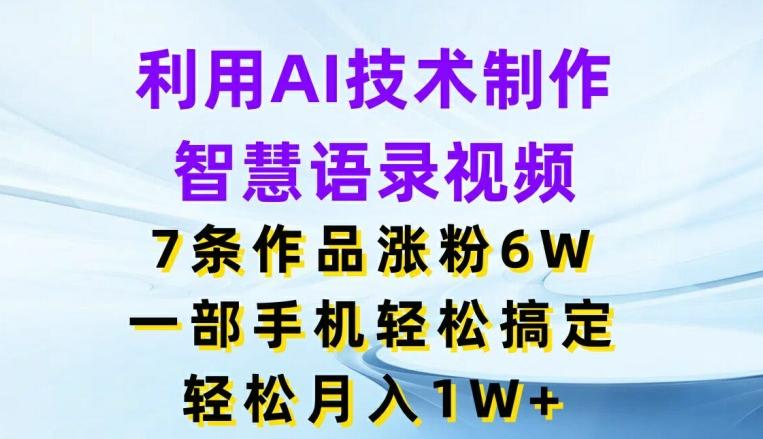 利用AI技术制作智慧语录视频，7条作品涨粉6W，一部手机轻松搞定，轻松月入1W+-禾谷轻创网