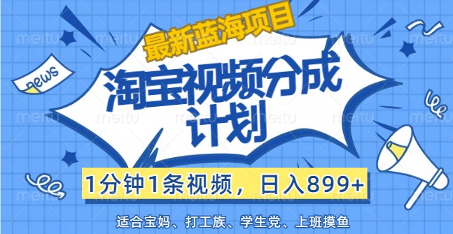 最新蓝海项目淘宝视频分成计划，1分钟1条视频，日入899+，有手就行-禾谷轻创网