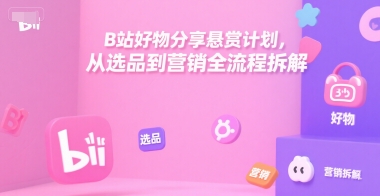 B站好物分享悬赏计划，从选品到营销全流程拆解-禾谷轻创网
