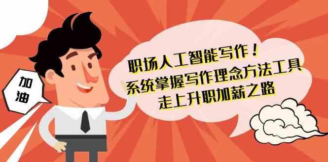 职场人工智能写作-系统掌握写作理念方法工具，走上升职加薪之路(无水印)-禾谷轻创网