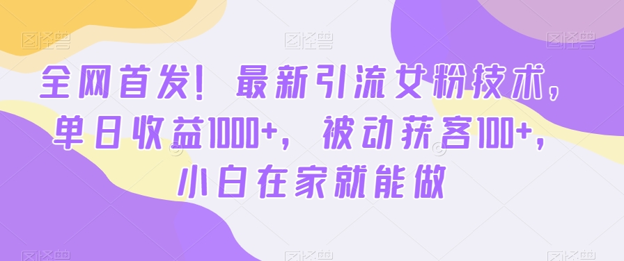 全网首发！最新引流女粉技术，单日收益1000+，被动获客100+，小白在家就能做【揭秘】-禾谷轻创网