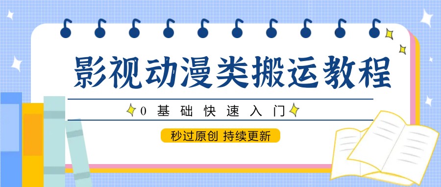 影视动漫类搬运教程，0基础快速入门，秒过原创 持续更新-禾谷轻创网