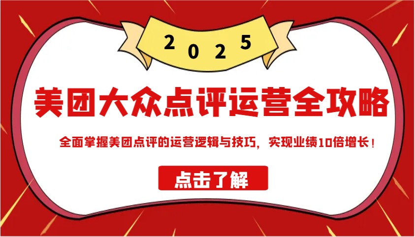 美团大众点评运营全攻略2025，全面掌握美团点评的运营逻辑与技巧，实现业绩10倍增长！-禾谷轻创网