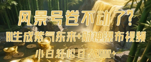 风景号卷不动了？AI一键生成紫气东来+财神瀑布视频，小白轻松日入数张-禾谷轻创网