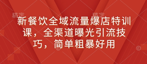 新餐饮全域流量爆店特训课，全渠道曝光引流技巧，简单粗暴好用-禾谷轻创网