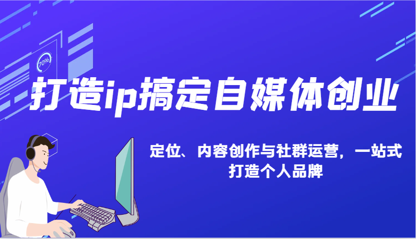 打造ip搞定自媒体创业：IP定位、内容创作与社群运营，一站式打造个人品牌-禾谷轻创网