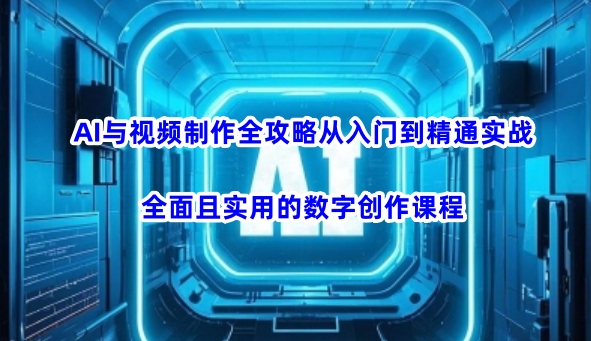 AI与视频制作全攻略从入门到精通实战，全面且实用的数字创作课程-禾谷轻创网