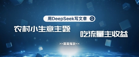 用DeepSeek写农村创业小项目，篇篇爆款，暴力引流，吃流量主收益变现-禾谷轻创网