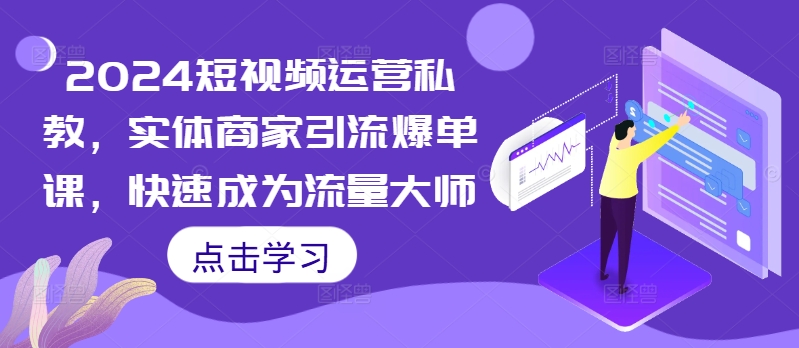 2024短视频运营私教，实体商家引流爆单课，快速成为流量大师-禾谷轻创网