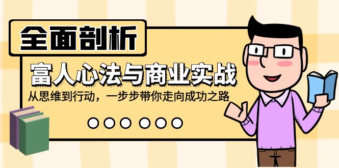 全面剖析富人心法与商业实战，从思维到行动，一步步带你走向成功之路-禾谷轻创网