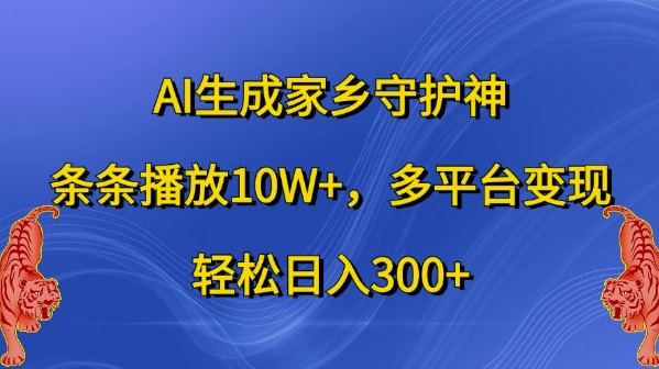 AI生成家乡守护神，条条播放10W+，多平台变现，轻松日入300+【揭秘】-禾谷轻创网