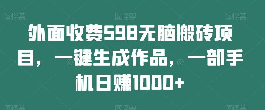 外面收费598无脑搬砖项目，一键生成作品，一部手机日赚1000+-禾谷轻创网