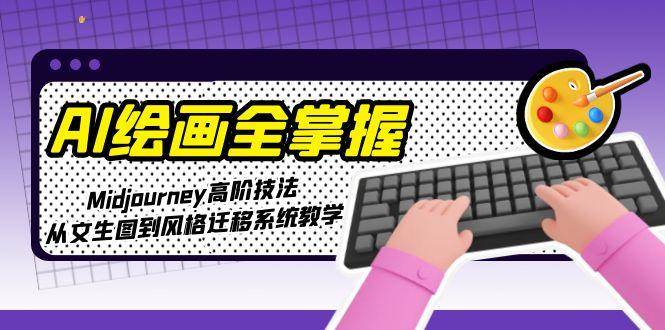 AI绘画全掌握：Midjourney高阶技法，从文生图到风格迁移系统教学-禾谷轻创网