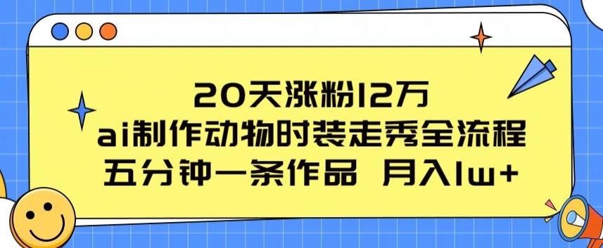 20天涨粉12万，ai制作动物时装走秀全流程，五分钟一条作品，流量大【揭秘】-禾谷轻创网