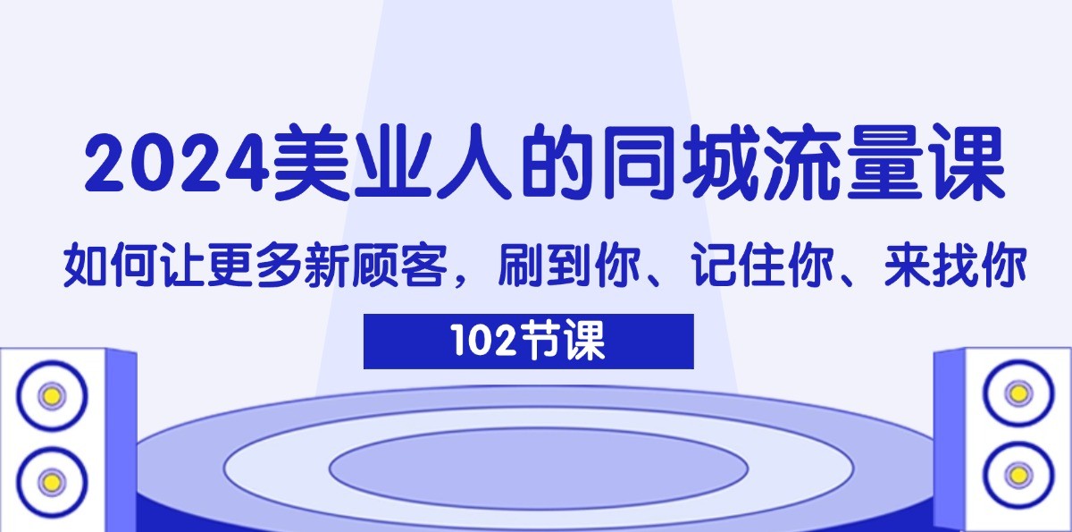 2024美业人的同城流量课：如何让更多新顾客，刷到你、记住你、来找你-禾谷轻创网