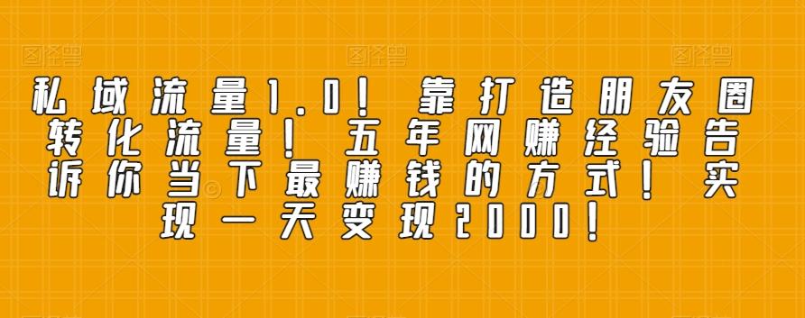 私域流量1.0！靠打造朋友圈转化流量！五年网赚经验告诉你当下最赚钱的方式！实现一天变现2000！-禾谷轻创网