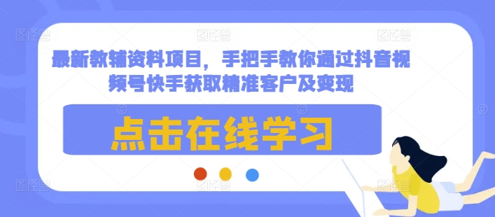 最新教辅资料项目，手把手教你通过抖音视频号快手获取精准客户及变现-禾谷轻创网