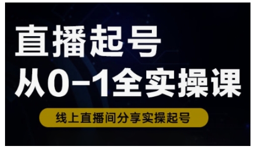 直播起号从0-1全实操课，新人0基础快速入门，0-1阶段流程化学习-禾谷轻创网