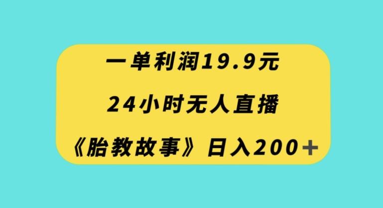 一单利润19.9，24小时无人直播胎教故事，每天轻松200+【揭秘】-禾谷轻创网