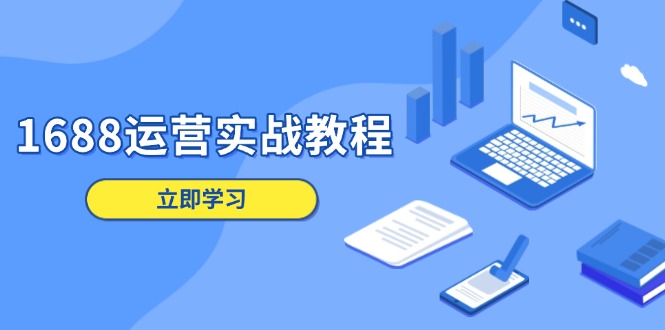 1688运营实战教程：店铺定位/商品管理/爆款打造/数字营销/客户服务等-禾谷轻创网