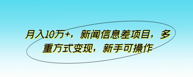 月入10万+，新闻信息差项目，多重方式变现，新手可操作【揭秘】-禾谷轻创网