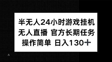 半无人24小时游戏挂JI，官方长期任务，操作简单 日入130+【揭秘】-禾谷轻创网