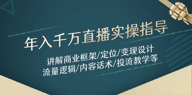 年入千万直播实操指导：讲解商业框架/定位/变现设计/流量逻辑/内容话术/等-禾谷轻创网