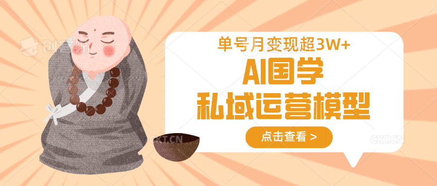 AI国学私域运营模型，无成本、变现快、周期短、持续性强，单号月变现3w+-禾谷轻创网